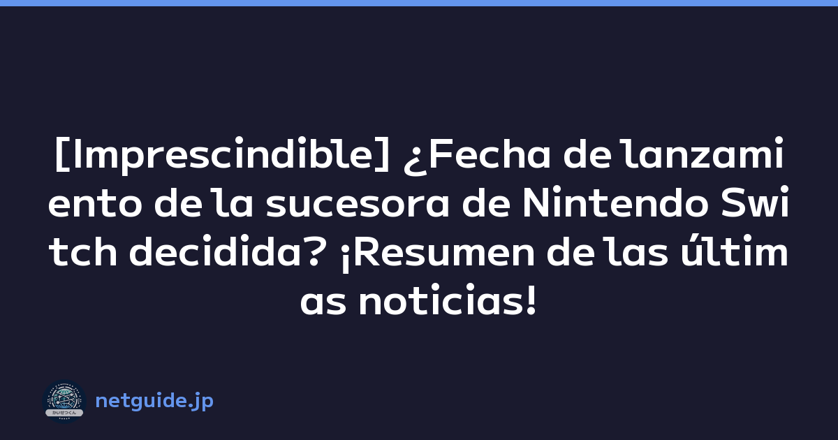[Imprescindible] ¿Fecha de lanzamiento de la sucesora de Nintendo Switch decidida? ¡Resumen de las últimas noticias!