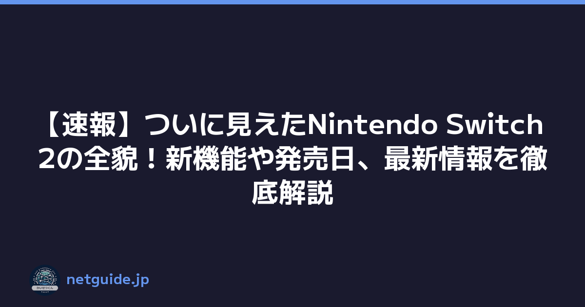 【速報】ついに見えたNintendo Switch 2の全貌！新機能や発売日、最新情報を徹底解説