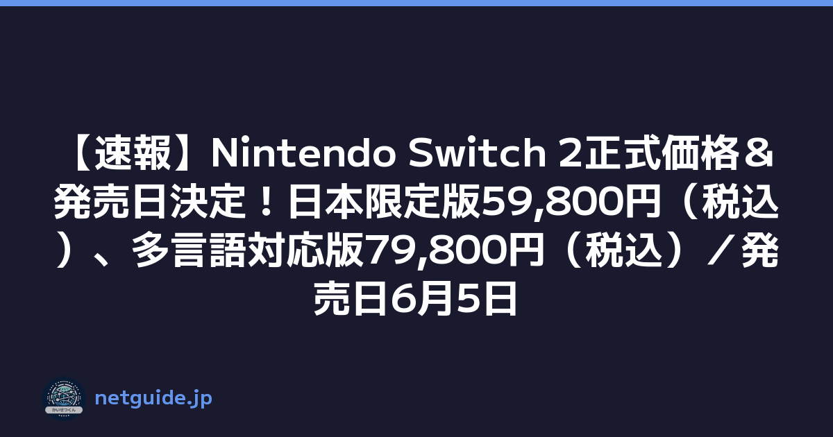 【速報】Nintendo Switch 2正式価格＆発売日決定！日本限定版59,800円（税込）、多言語対応版79,800円（税込）／発売日6月5日