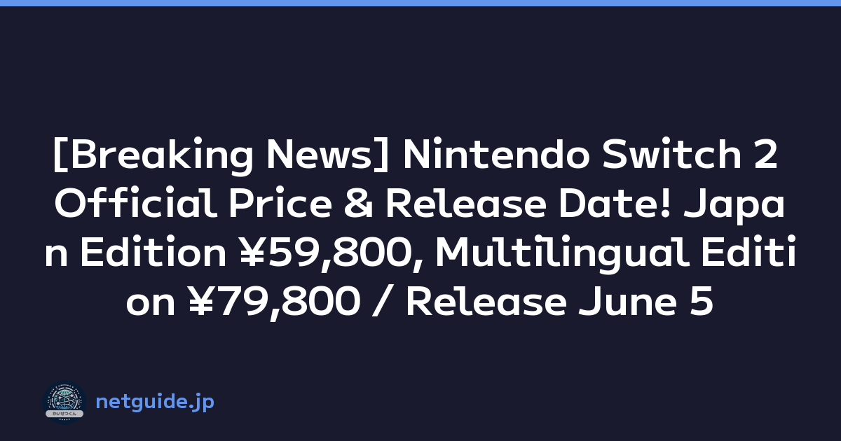 [Breaking News] Nintendo Switch 2 Official Price & Release Date! Japan Edition ¥59,800, Multilingual Edition ¥79,800 / Release June 5