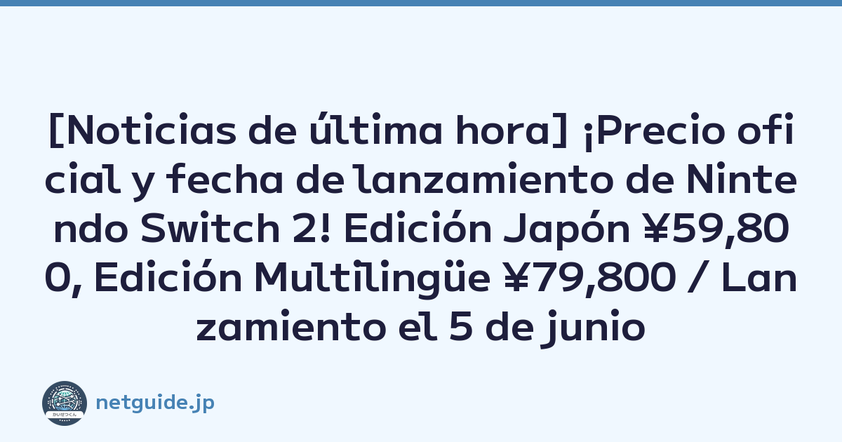 [Noticias de última hora] ¡Precio oficial y fecha de lanzamiento de Nintendo Switch 2! Edición Japón ¥59,800, Edición Multilingüe ¥79,800 / Lanzamiento el 5 de junio