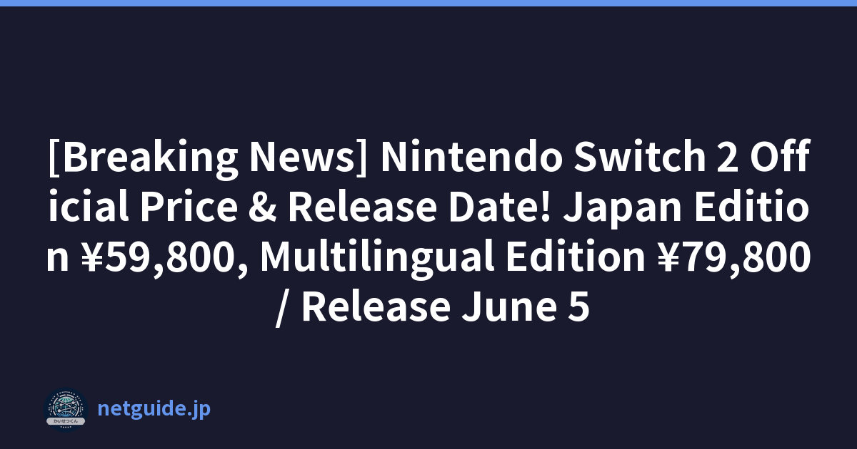 [Breaking News] Nintendo Switch 2 Official Price & Release Date! Japan Edition ¥59,800, Multilingual Edition ¥79,800 / Release June 5