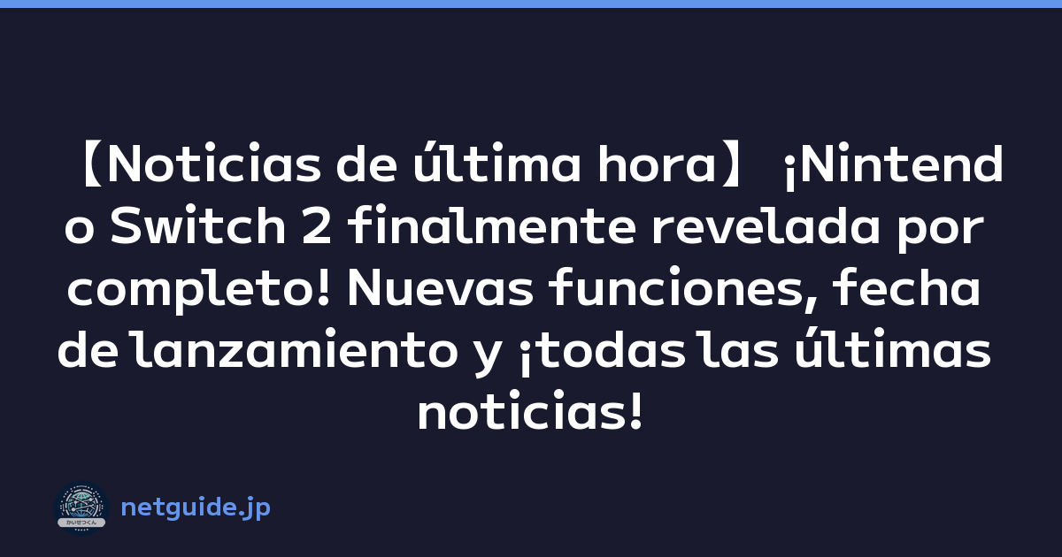 【Noticias de última hora】 ¡Nintendo Switch 2 finalmente revelada por completo! Nuevas funciones, fecha de lanzamiento y ¡todas las últimas noticias!