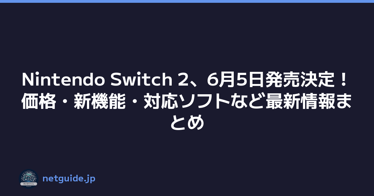 Nintendo Switch 2、6月5日発売決定！価格・新機能・対応ソフトなど最新情報まとめ