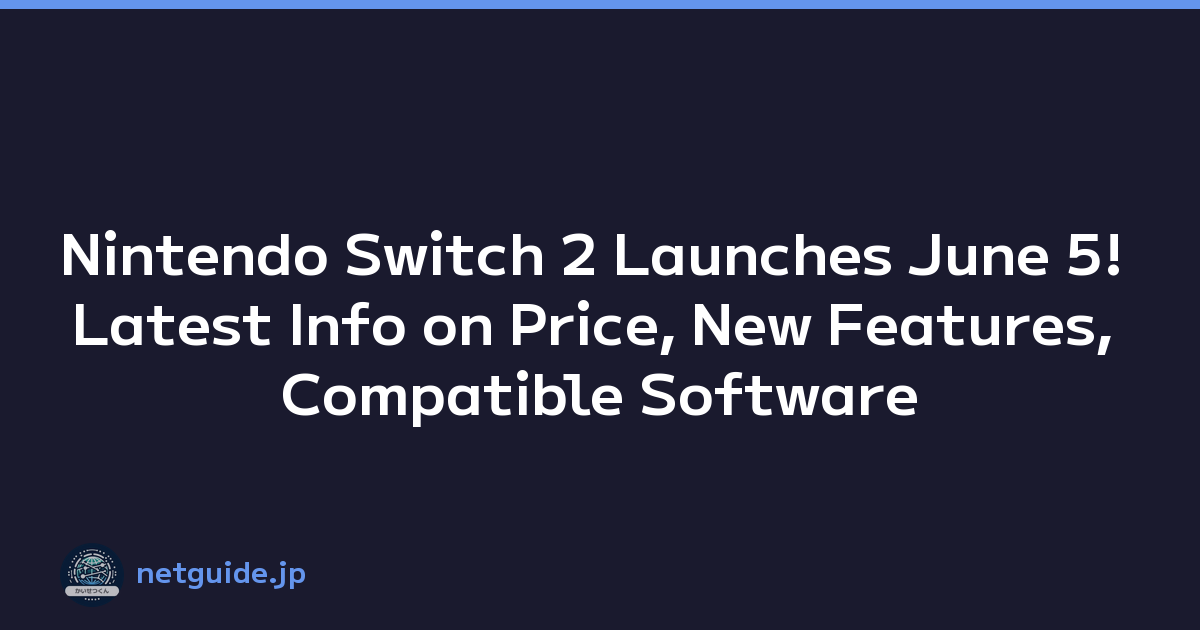 Nintendo Switch 2 Launches June 5! Latest Info on Price, New Features, Compatible Software