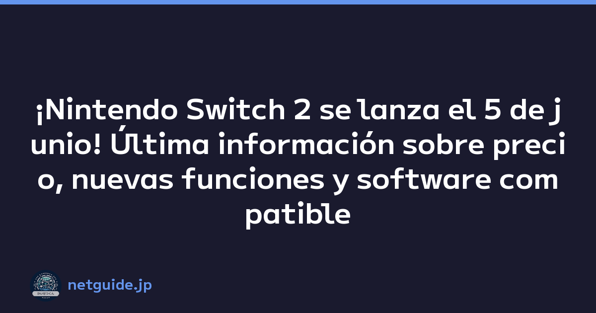 ¡Nintendo Switch 2 se lanza el 5 de junio! Última información sobre precio, nuevas funciones y software compatible
