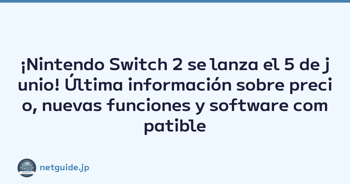 ¡Nintendo Switch 2 se lanza el 5 de junio! Última información sobre precio, nuevas funciones y software compatible