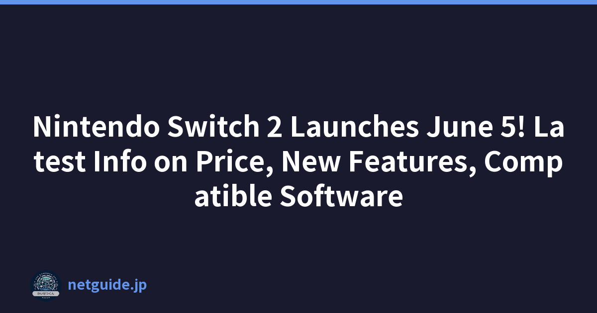 Nintendo Switch 2 Launches June 5! Latest Info on Price, New Features, Compatible Software