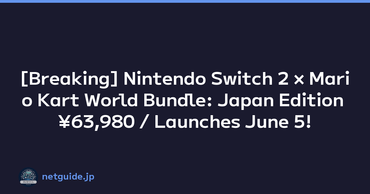 [Breaking] Nintendo Switch 2 × Mario Kart World Bundle: Japan Edition ¥63,980 / Launches June 5!