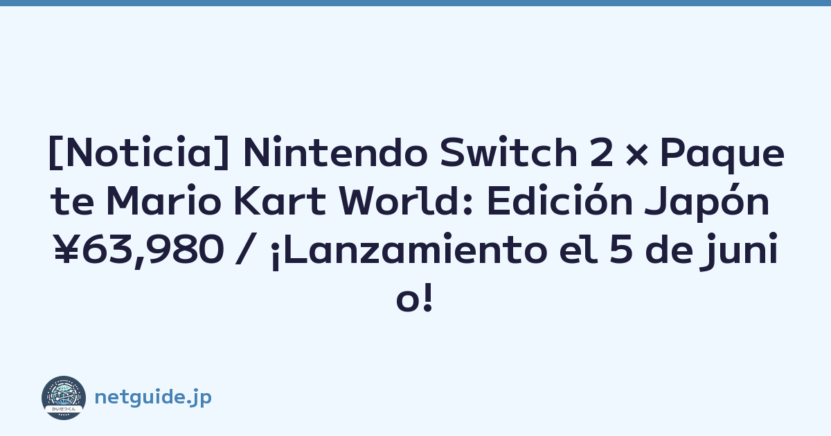 [Noticia] Nintendo Switch 2 × Paquete Mario Kart World: Edición Japón ¥63,980 / ¡Lanzamiento el 5 de junio!