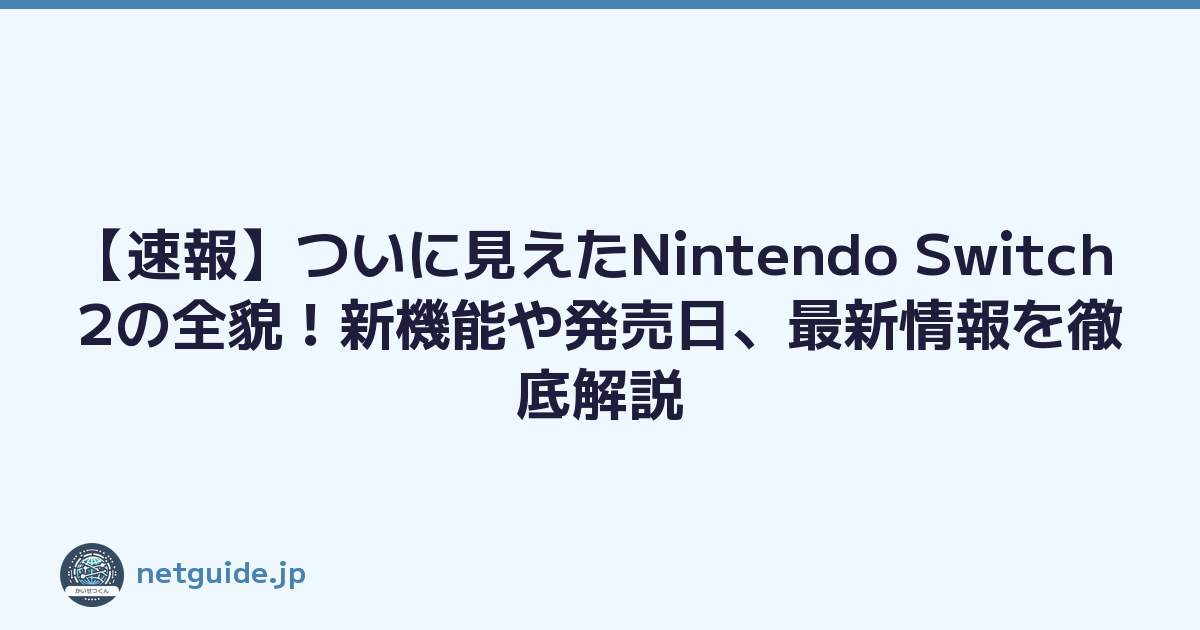 【速報】ついに見えたNintendo Switch 2の全貌！新機能や発売日、最新情報を徹底解説