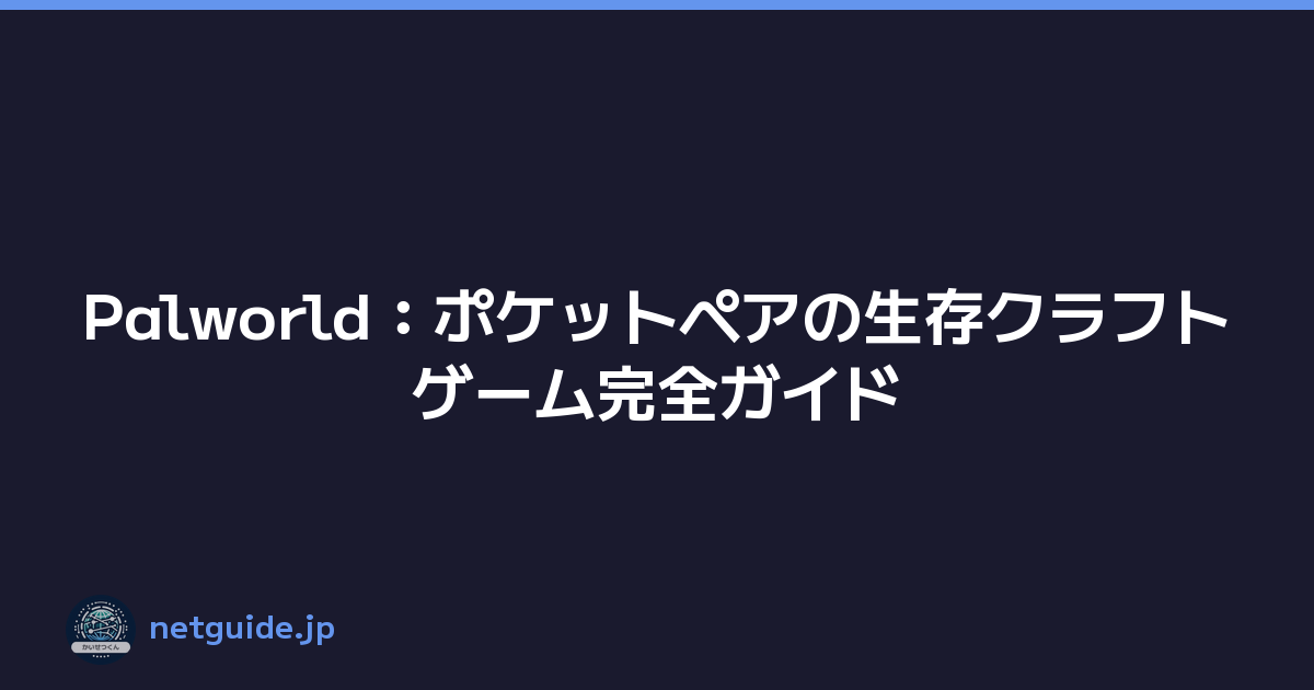 Palworld：ポケットペアの生存クラフトゲーム完全ガイド