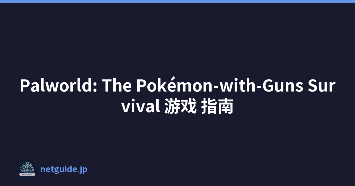 Palworld: The Pokémon-with-Guns Survival 游戏 指南