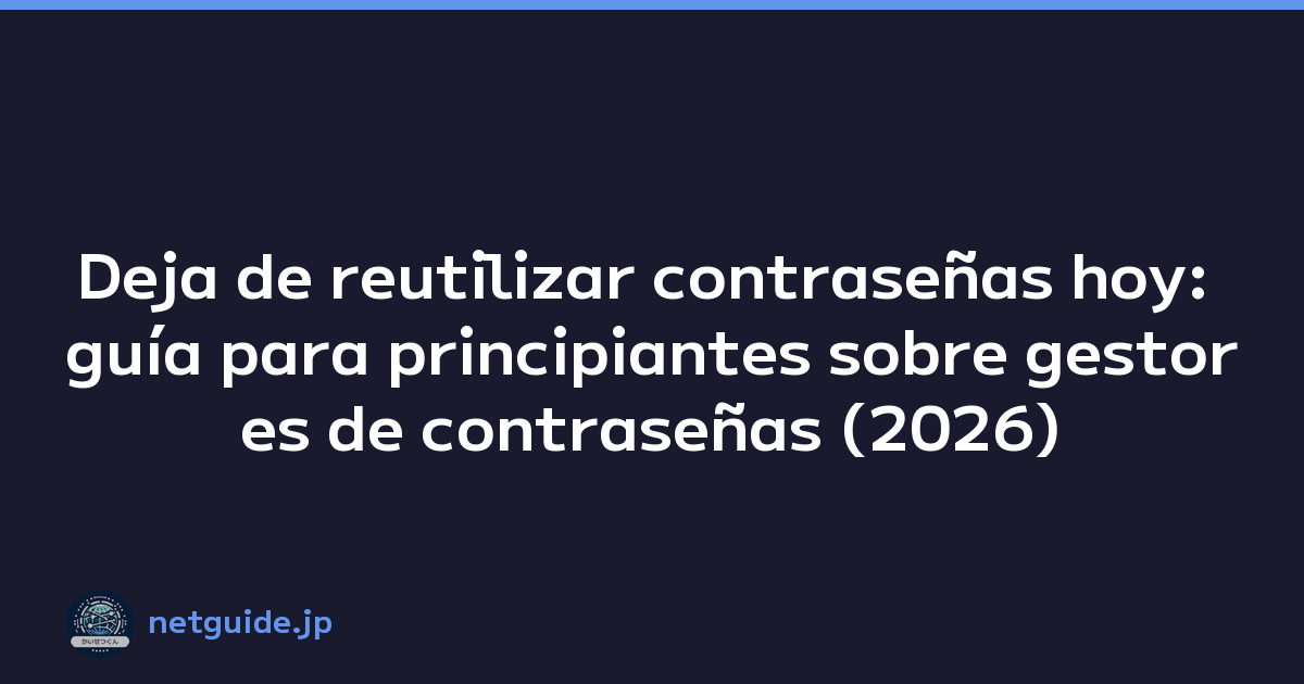 Deja de reutilizar contraseñas hoy: guía para principiantes sobre gestores de contraseñas (2026)