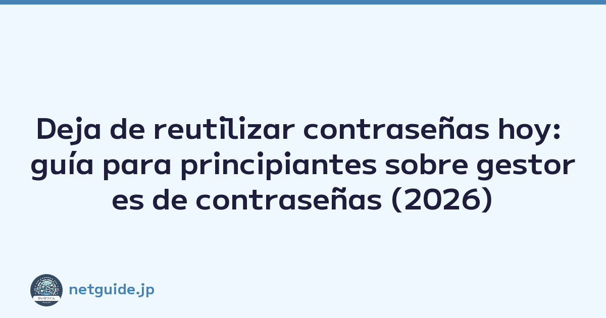 Deja de reutilizar contraseñas hoy: guía para principiantes sobre gestores de contraseñas (2026)