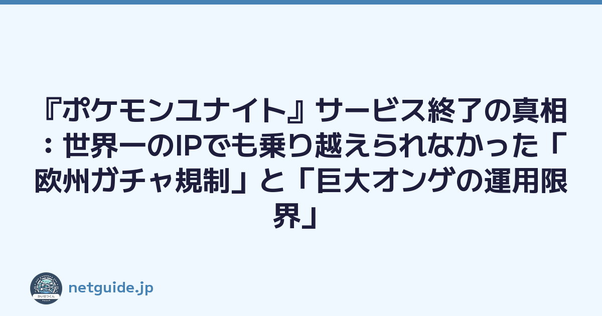 『ポケモンユナイト』サービス終了の真相：世界一のIPでも乗り越えられなかった「欧州ガチャ規制」と「巨大オンゲの運用限界」