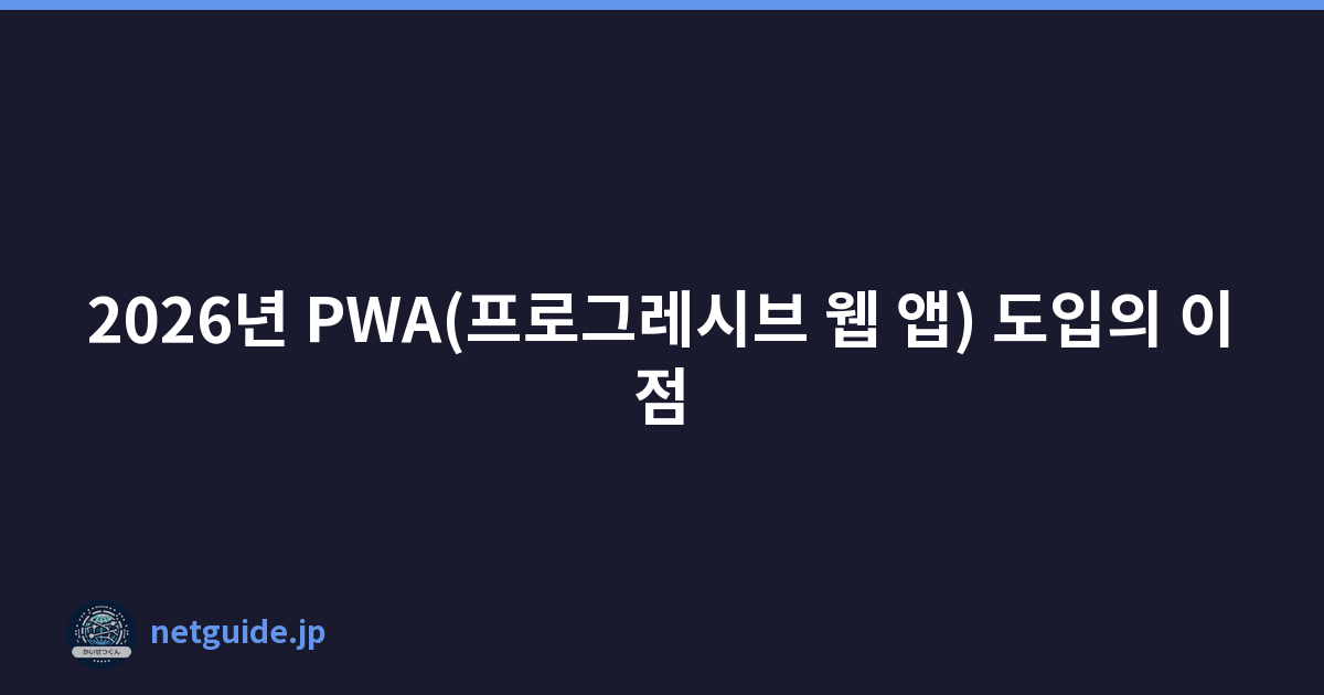 2026년 PWA(프로그레시브 웹 앱) 도입의 이점