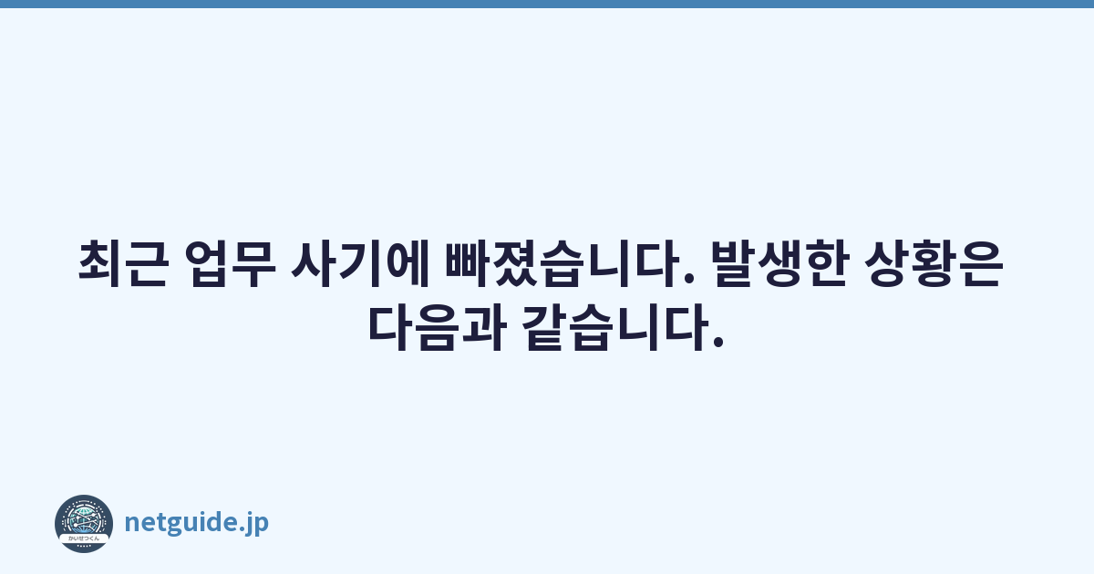 최근 업무 사기에 빠졌습니다. 발생한 상황은 다음과 같습니다.