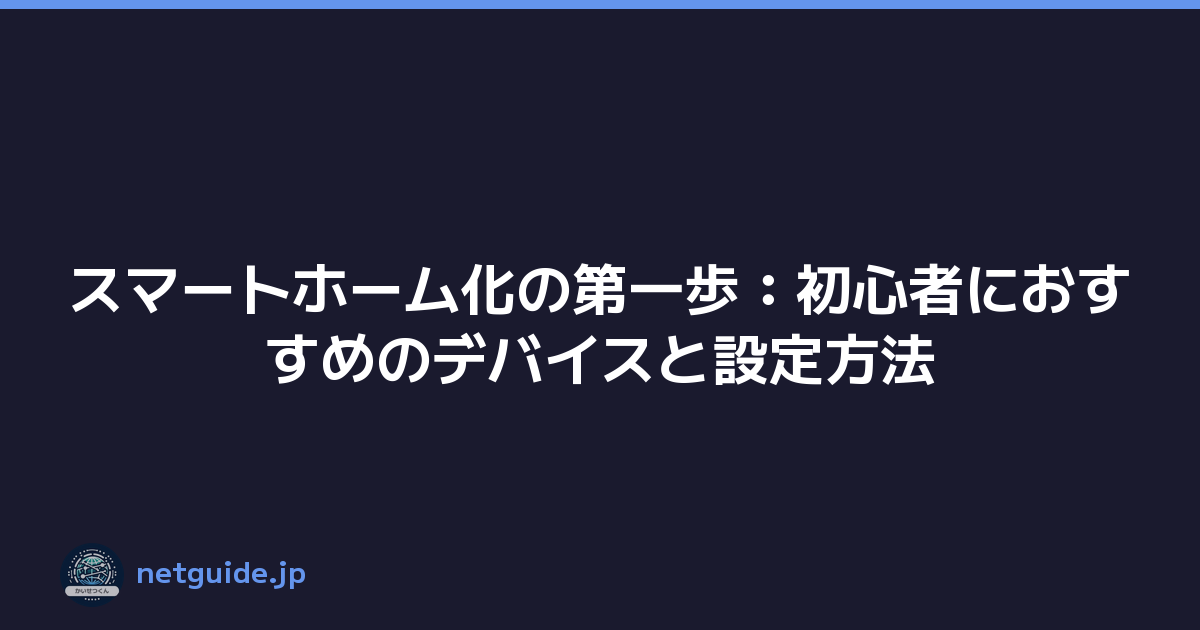 スマートホーム化の第一歩：初心者におすすめのデバイスと設定方法