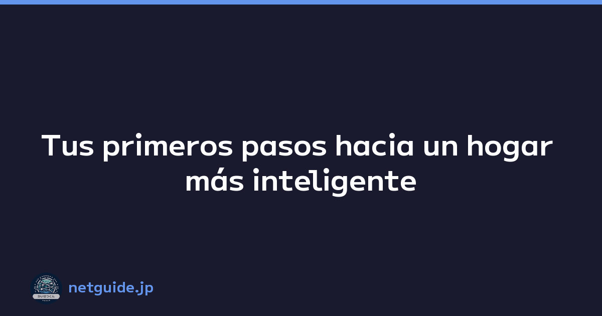 Tus primeros pasos hacia un hogar más inteligente