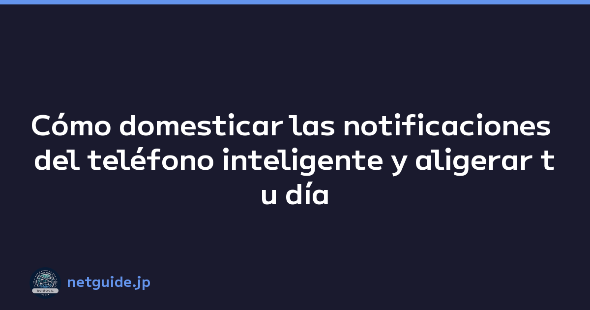 Cómo domesticar las notificaciones del teléfono inteligente y aligerar tu día