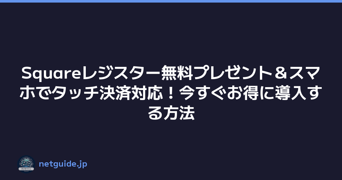Squareレジスター無料プレゼント＆スマホでタッチ決済対応！今すぐお得に導入する方法