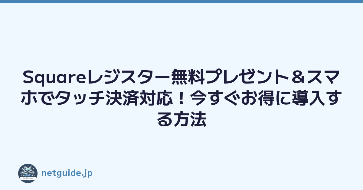 Squareレジスター無料プレゼント＆スマホでタッチ決済対応！今すぐお得に導入する方法