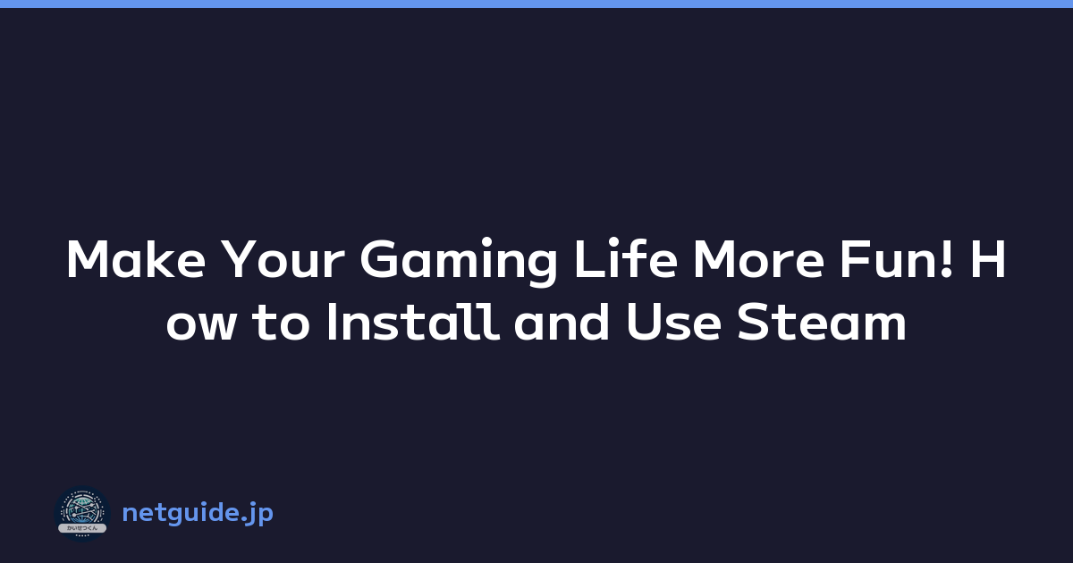 Make Your Gaming Life More Fun! How to Install and Use Steam