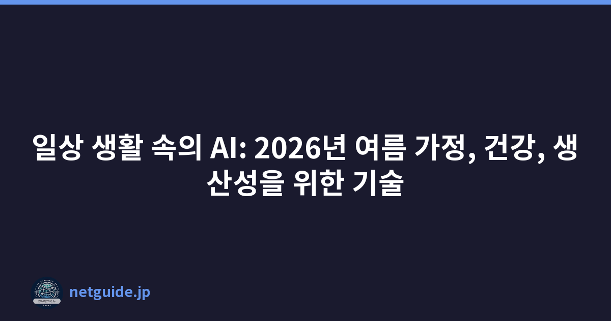 일상 생활 속의 AI: 2026년 여름 가정, 건강, 생산성을 위한 기술