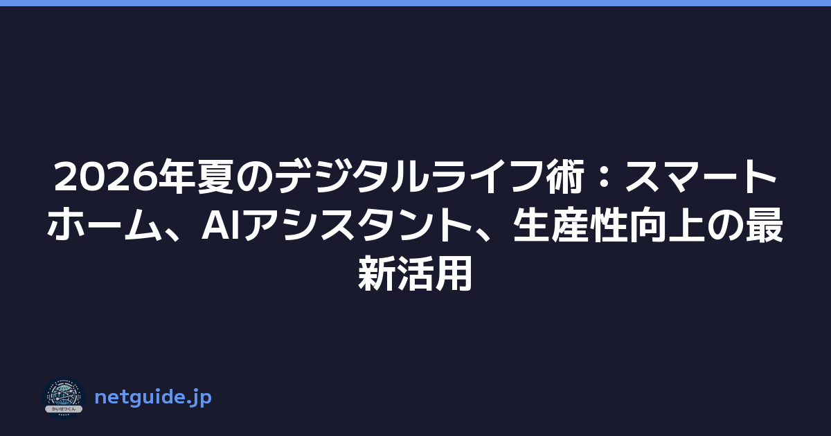 2026年夏のデジタルライフ術：スマートホーム、AIアシスタント、生産性向上の最新活用