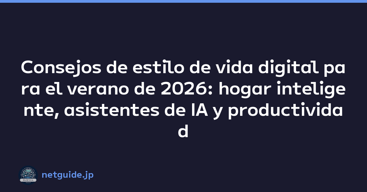 Consejos de estilo de vida digital para el verano de 2026: hogar inteligente, asistentes de IA y productividad