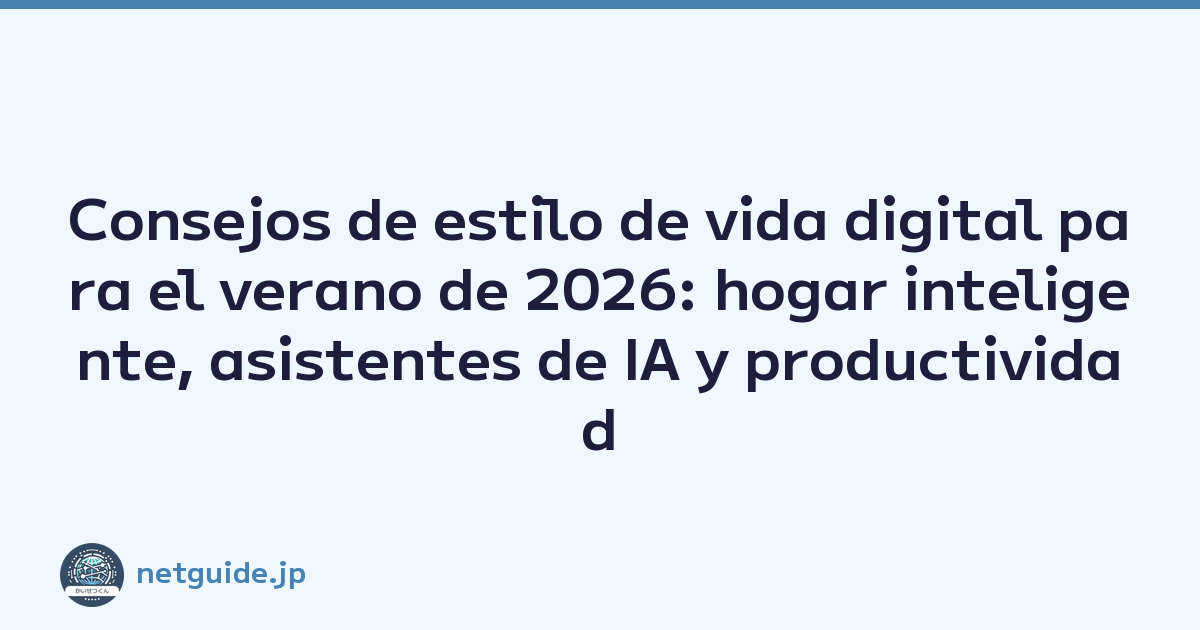 Consejos de estilo de vida digital para el verano de 2026: hogar inteligente, asistentes de IA y productividad