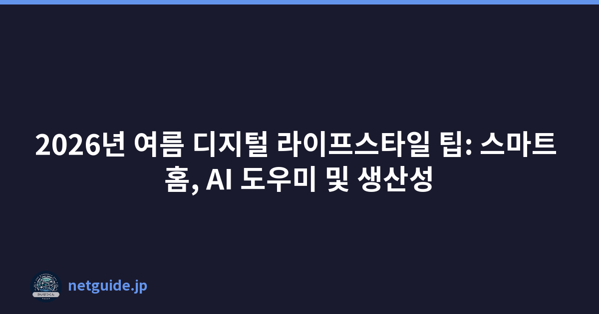 2026년 여름 디지털 라이프스타일 팁: 스마트 홈, AI 도우미 및 생산성