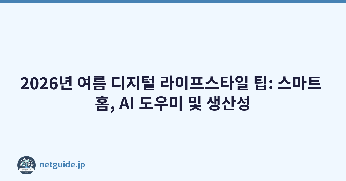2026년 여름 디지털 라이프스타일 팁: 스마트 홈, AI 도우미 및 생산성