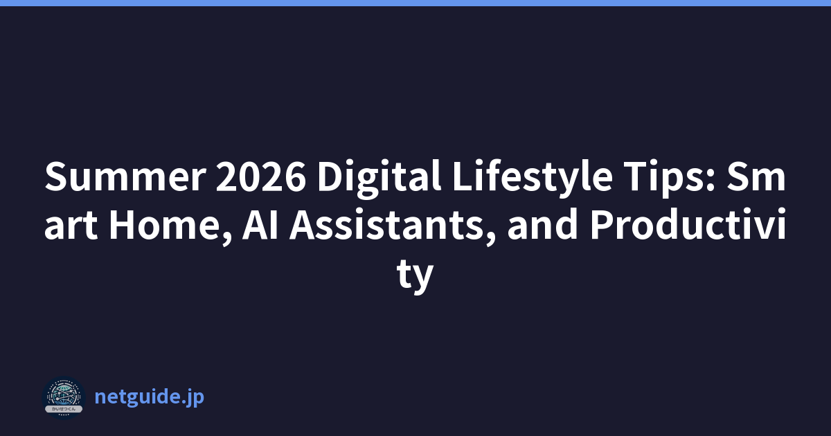 Summer 2026 Digital Lifestyle Tips: Smart Home, AI Assistants, and Productivity
