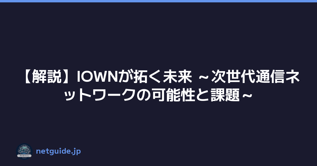 【解説】IOWNが拓く未来 ～次世代通信ネットワークの可能性と課題～