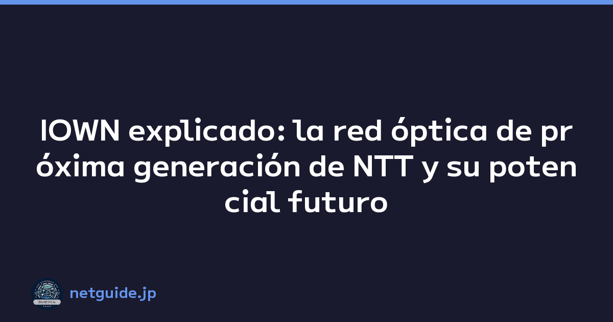 IOWN explicado: la red óptica de próxima generación de NTT y su potencial futuro