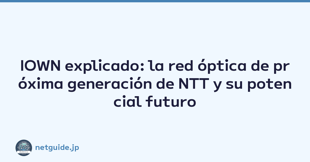IOWN explicado: la red óptica de próxima generación de NTT y su potencial futuro