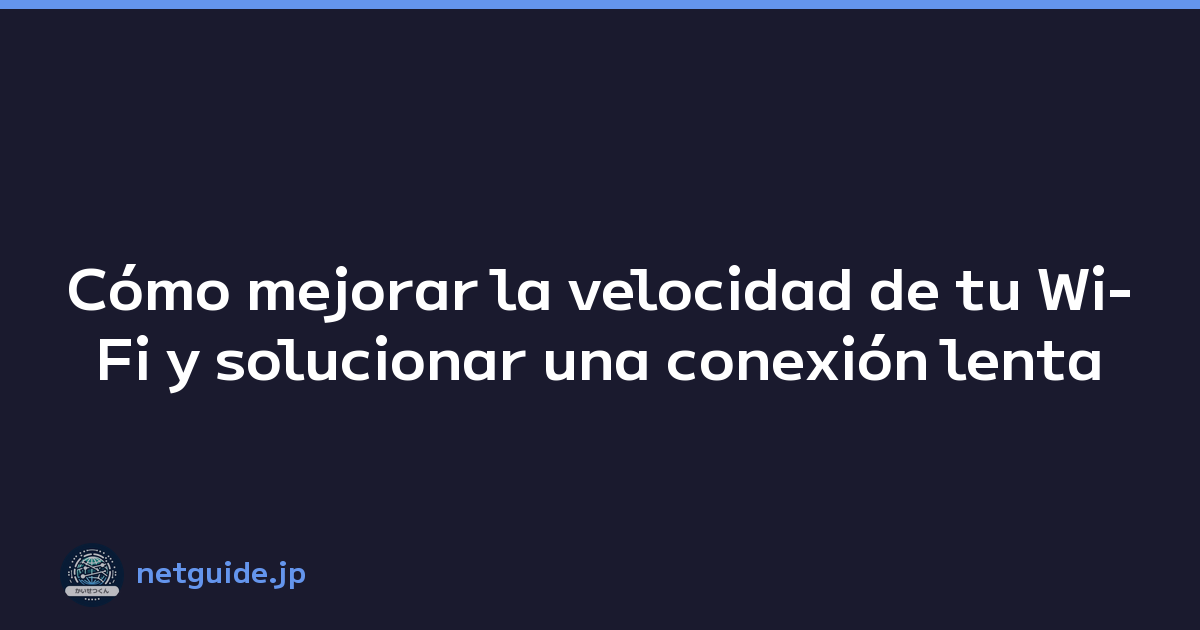 Cómo mejorar la velocidad de tu Wi-Fi y solucionar una conexión lenta