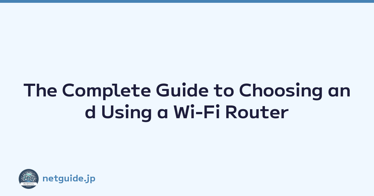 The Complete Guide to Choosing and Using a Wi-Fi Router