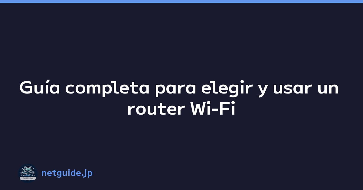 Guía completa para elegir y usar un router Wi-Fi
