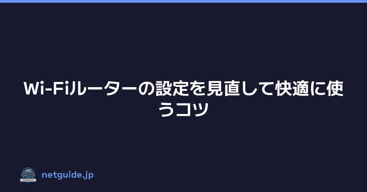 Wi-Fiルーターの設定を見直して快適に使うコツ