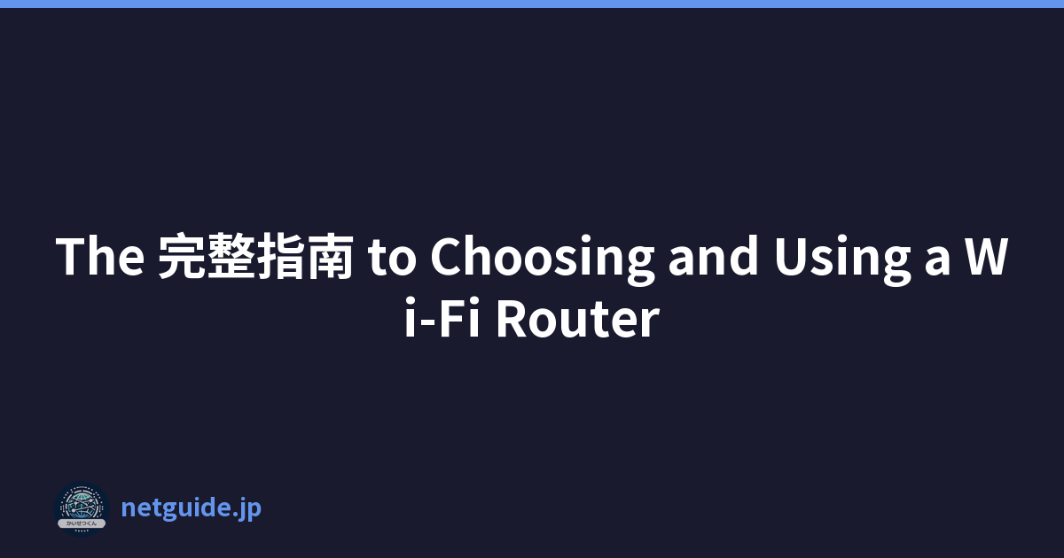 The 完整指南 to Choosing and Using a Wi-Fi Router
