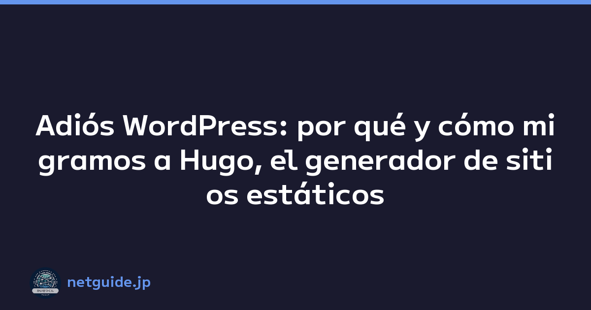 Adiós WordPress: por qué y cómo migramos a Hugo, el generador de sitios estáticos