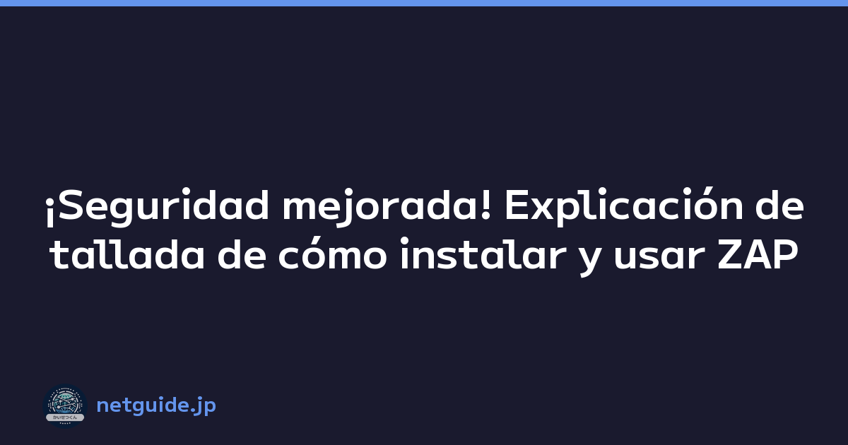 ¡Seguridad mejorada! Explicación detallada de cómo instalar y usar ZAP